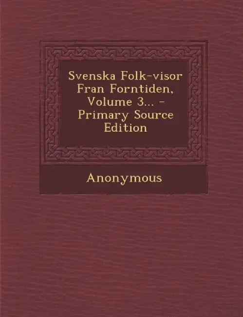 Svenska Folk-Visor Fran Forntiden, Volume 3... by Anonymous