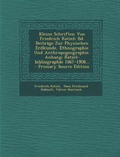 Kleine Schriften Von Friedrich Ratzel: Bd. Beiträge Zur Physischen Erdkunde, Ethnographie Und Anthropogeographie. Anhang: Ratzel-bibliographie 1867-19 by Friedrich Ratzel, Hans Ferdinand Helmolt, Viktor Hantzsch