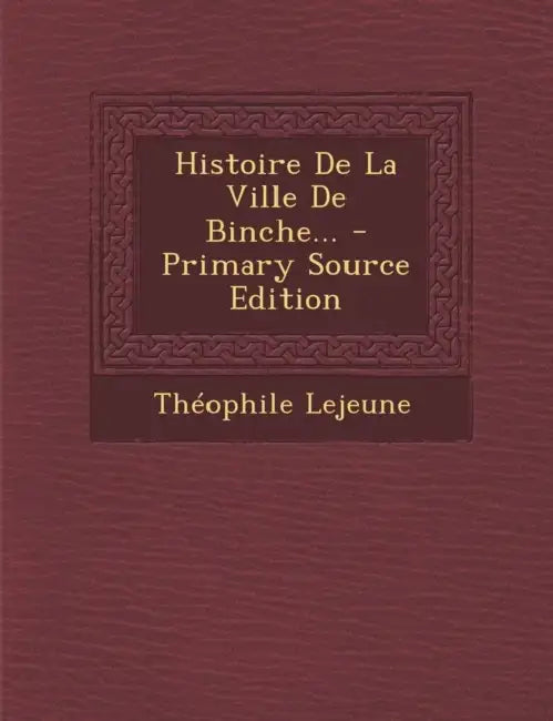 Histoire De La Ville De Binche... by Théophile LeJeune