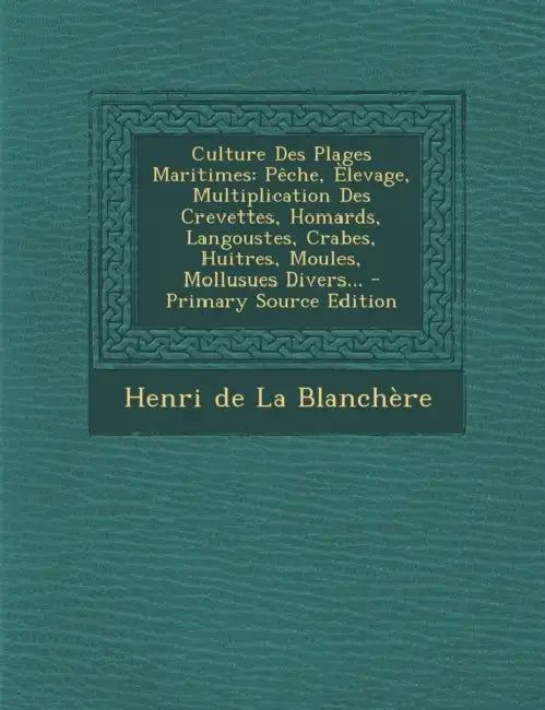 Culture Des Plages Maritimes: Pêche, Èlevage, Multiplication Des Crevettes, Homards, Langoustes, Crabes, Huitres, Moules, Mollusues Divers... by Henri de la Blanchère