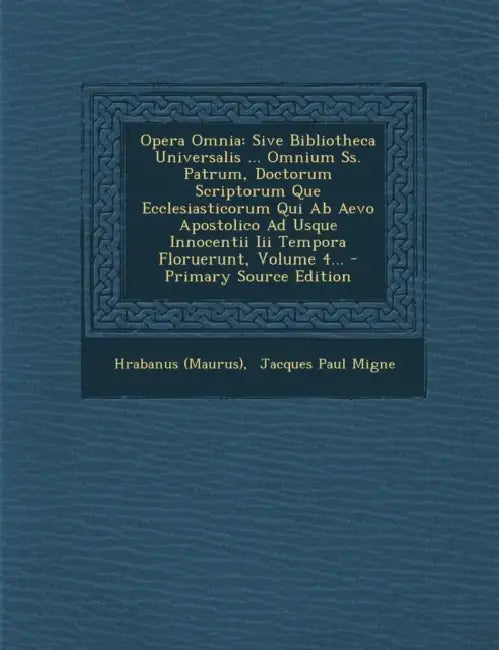 Opera Omnia: Sive Bibliotheca Universalis ... Omnium Ss. Patrum, Doctorum Scriptorum Que Ecclesiasticorum Qui Ab Aevo Apostolico Ad by Hrabanus (Maurus), Jacques Paul Migne