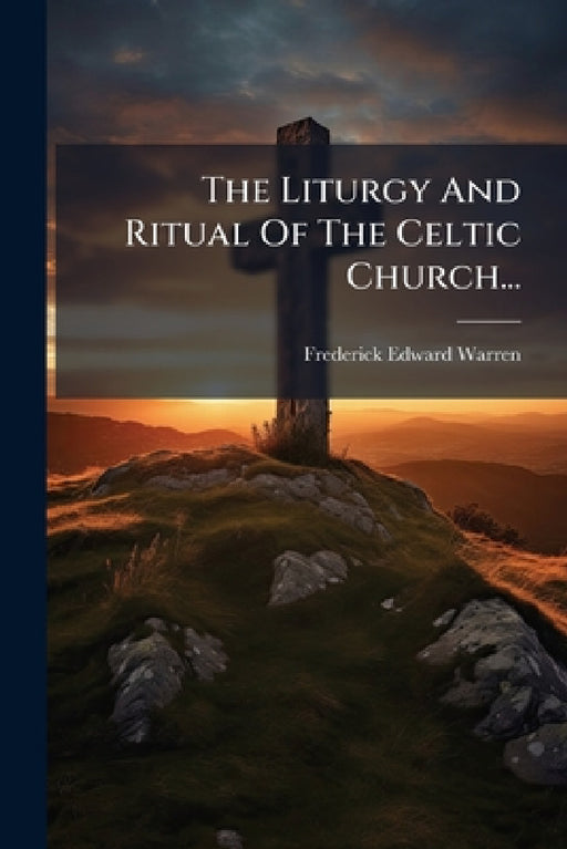 The Liturgy And Ritual Of The Celtic Church... by Frederick Edward Warren