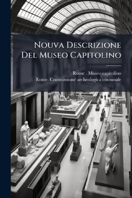 Nouva Descrizione Del Museo Capitolino by Rome (Italy) Museo Capitolino, Rome Commissione Archeologica Comunale
