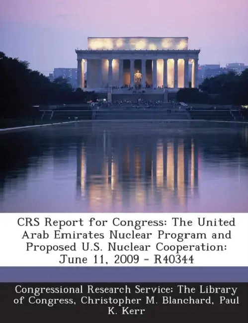Crs Report for Congress: The United Arab Emirates Nuclear Program and Proposed U.S. Nuclear Cooperation: June 11, 2009 - R40344 by Christopher M. Blanchard, Paul K. Kerr, Congressional Research Service the Libr