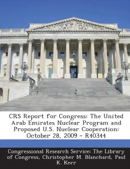Crs Report for Congress: The United Arab Emirates Nuclear Program and Proposed U.S. Nuclear Cooperation: October 28, 2009 - R40344 by Christopher M. Blanchard, Paul K. Kerr, Congressional Research Service the Libr