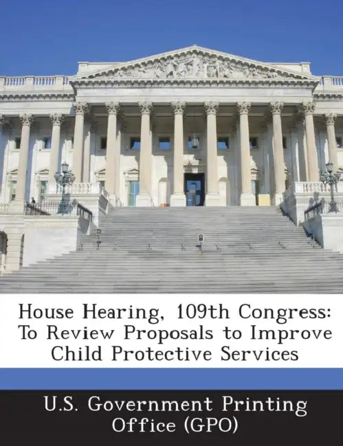 House Hearing, 109th Congress: To Review Proposals to Improve Child Protective Services by U. S. Government Printing Office (Gpo)