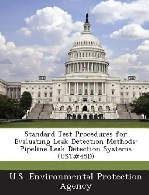 Standard Test Procedures for Evaluating Leak Detection Methods: Pipeline Leak Detection Systems (UST#45D) by U S Environmental Protection Agency