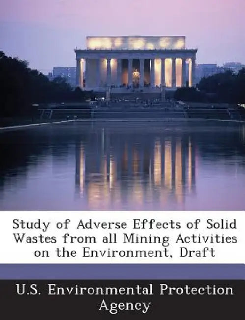 Study of Adverse Effects of Solid Wastes from All Mining Activities on the Environment, Draft by U S Environmental Protection Agency