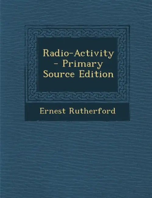 Radio-Activity by Ernest Rutherford
