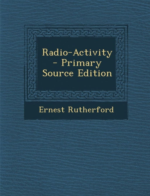 Radio-Activity by Ernest Rutherford