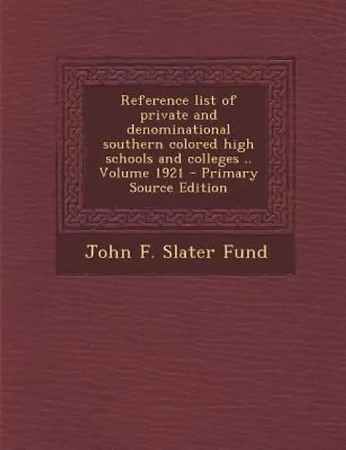 Reference List of Private and Denominational Southern Colored High Schools and Colleges .. Volume 1921 by John F. Slater Fund