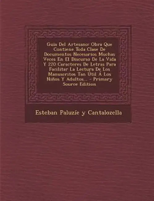 Guia del Artesano: Obra Que Contiene Toda Clase de Documentos Necesarios Muchas Veces En El Discurso de La Vida y 220 Caracteres de Letra by Esteban Paluzie y. Cantalozella