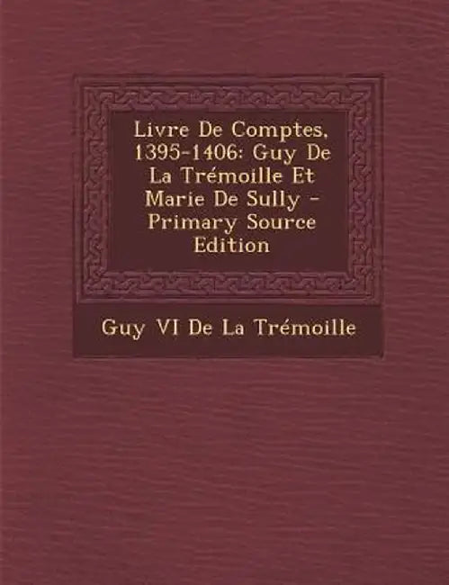 Livre de Comptes, 1395-1406: Guy de La Tremoille Et Marie de Sully - Primary Source Edition by Guy VI De La Tremoille