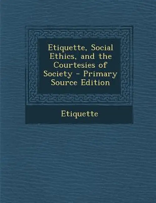 Etiquette, Social Ethics, and the Courtesies of Society - Primary Source Edition by Etiquette