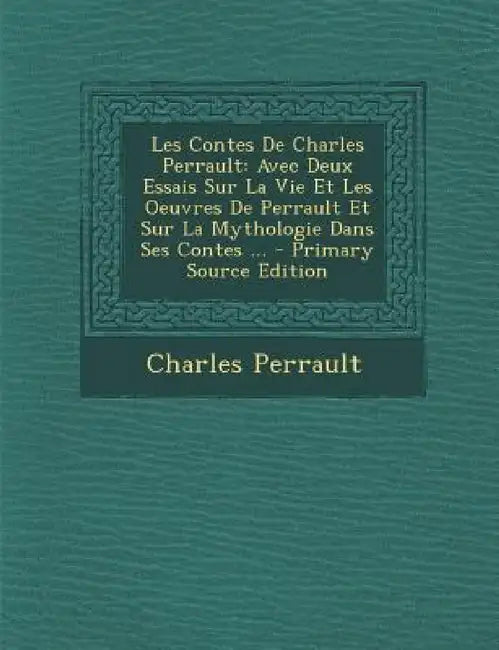 Les Contes de Charles Perrault: Avec Deux Essais Sur La Vie Et Les Oeuvres de Perrault Et Sur La Mythologie Dans Ses Contes ... by Charles Perrault