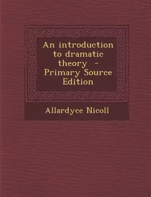 Introduction To Dramatic Theory - Primary Source Edition by Allardyce Nicoll