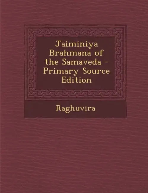 Jaiminiya Brahmana of the Samaveda - Primary Source Edition by Raghuvira, Raghuvira