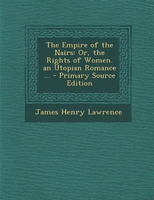 Empire Of The Nairs: Or, the Rights of Women. an Utopian Romance by James Henry Lawrence