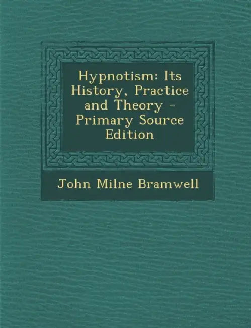Hypnotism: Its History, Practice and Theory by John Milne Bramwell