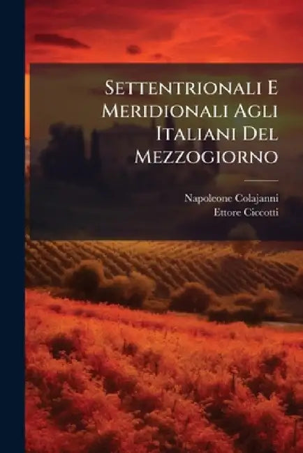 Settentrionali E Meridionali Agli Italiani Del Mezzogiorno by Napoleone Colajanni, Ettore Ciccotti