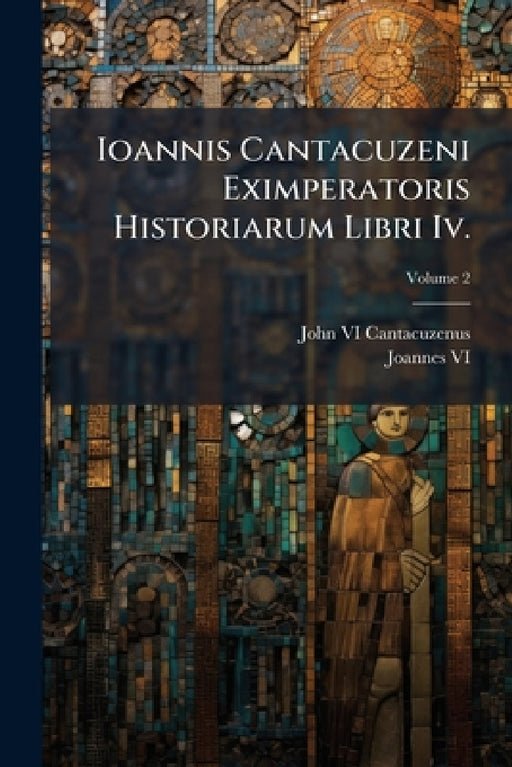 Ioannis Cantacuzeni Eximperatoris Historiarum Libri Iv.: Graece Et Latine; Volume 2 by John VI Cantacuzenus, Joannes VI