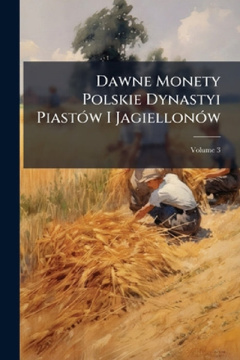 Dawne Monety Polskie Dynastyi Piastów I Jagiellonów; Volume 3 by Anonymous