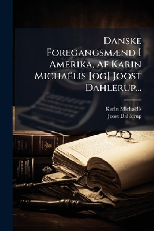 Danske Foregangsmænd I Amerika, Af Karin Michaëlis [og] Joost Dahlerup... by Karin Michaëlis, Joost Dahlerup (Baron)