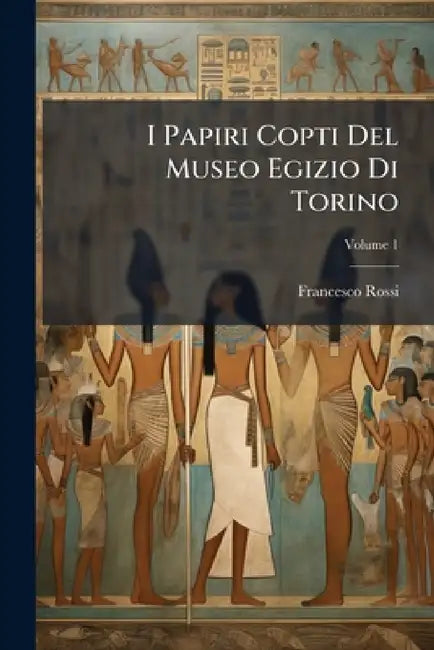 I Papiri Copti Del Museo Egizio Di Torino: Trascritti E Tradotti; Volume 1 by Francesco Rossi
