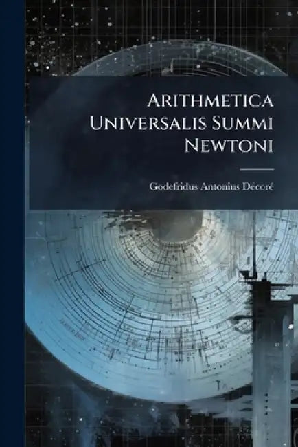 Arithmetica Universalis Summi Newtoni by Godefridus Antonius Décoré