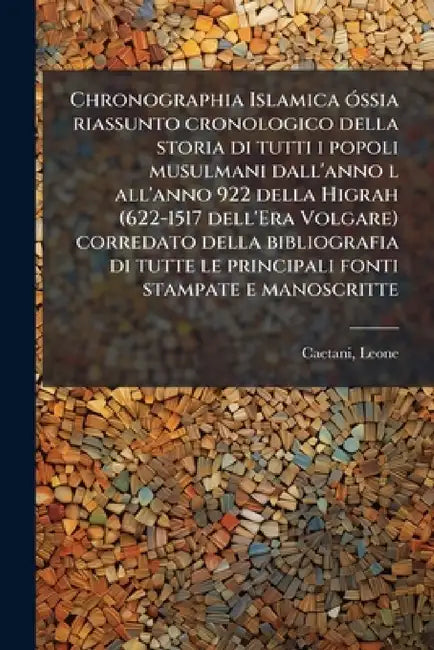 Chronographia Islamica óssia riassunto cronologico della storia di tutti i popoli musulmani dall'anno l all'anno 922 della Higrah (622-1517 dell'Era V by Leone Caetani