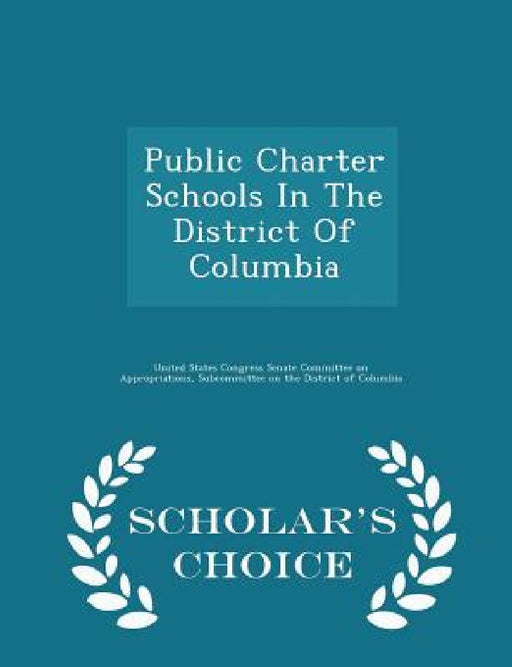 Public Charter Schools in the District of Columbia - Scholar's Choice Edition by United States Congress Senate Committee