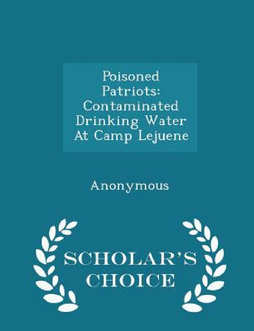 Poisoned Patriots: Contaminated Drinking Water at Camp Lejuene - Scholar's Choice Edition by United States Congress House of Represen