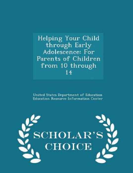 Helping Your Child Through Early Adolescence: For Parents of Children from 10 Through 14 - Scholar's Choice Edition by United States Department of Education Ed