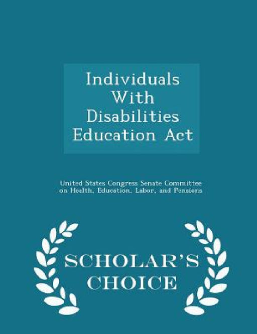 Individuals with Disabilities Education ACT - Scholar's Choice Edition by United States Congress Senate Committee