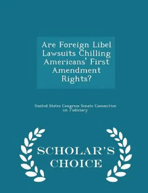 Are Foreign Libel Lawsuits Chilling Americans' First Amendment Rights? - Scholar's Choice Edition by United States Congress Senate Committee