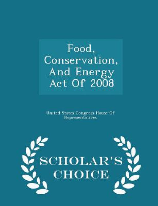 Food, Conservation, And Energy Act Of 2008 - Scholar's Choice Edition by United States Congress House of Represen
