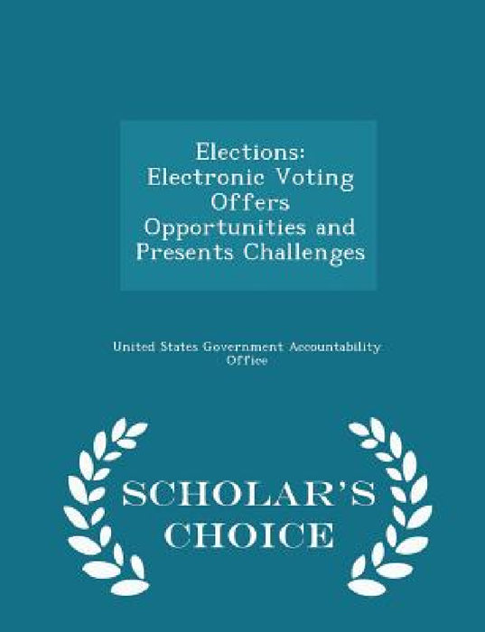 Elections: Electronic Voting Offers Opportunities and Presents Challenges - Scholar's Choice Edition by United States Government Accountability
