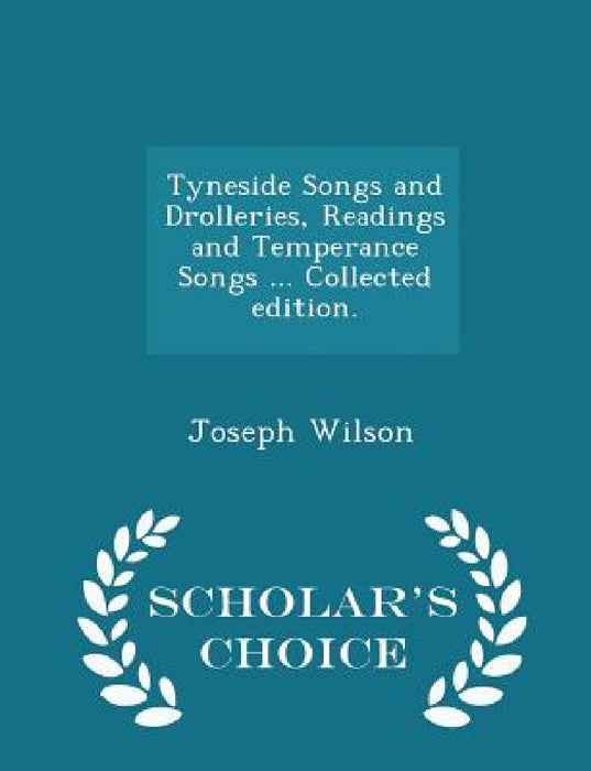Tyneside Songs and Drolleries, Readings and Temperance Songs ... Collected edition. - Scholar's Choice Edition by Joseph Wilson