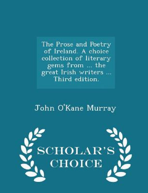 The Prose and Poetry of Ireland. A choice collection of literary gems from ... the great Irish writers ... Third edition. - Scholar's Choice Edition by John O'Kane Murray