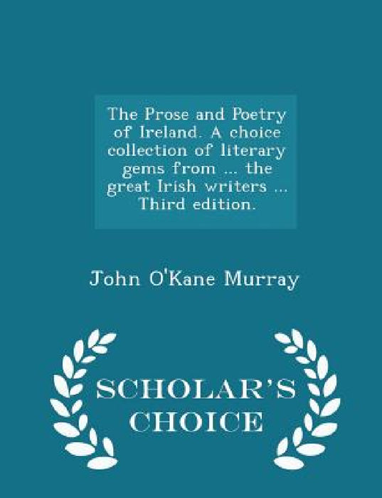 The Prose and Poetry of Ireland. A choice collection of literary gems from ... the great Irish writers ... Third edition. - Scholar's Choice Edition by John O'Kane Murray