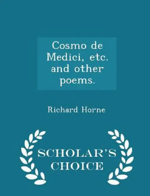 Cosmo de Medici, Etc. and Other Poems. - Scholar's Choice Edition by Richard Horne