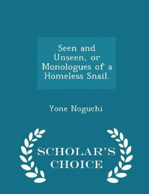 Seen and Unseen, or Monologues of a Homeless Snail. - Scholar's Choice Edition by Yone Noguchi