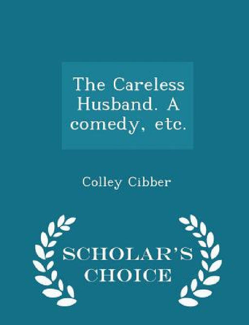 The Careless Husband. a Comedy, Etc. - Scholar's Choice Edition by Colley Cibber