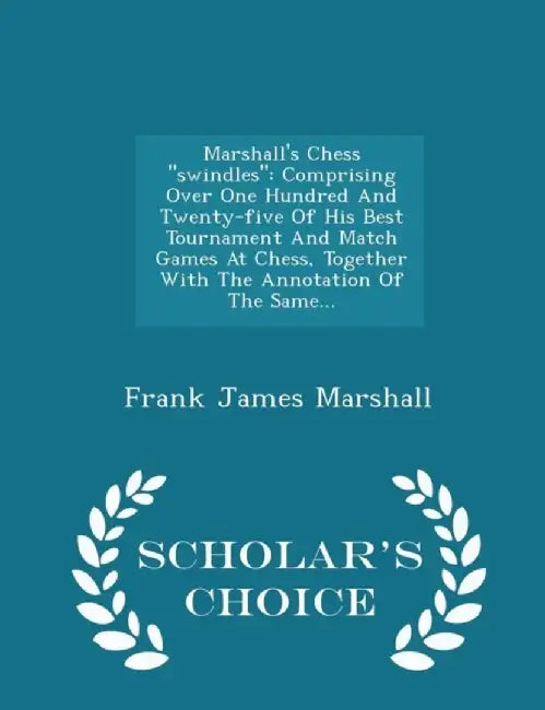 Marshall's Chess Swindles: Comprising Over One Hundred and Twenty-Five of His Best Tournament and Match Games at Chess… by Frank James Marshall