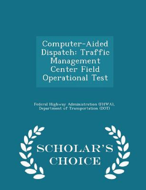 Computer-Aided Dispatch: Traffic Management Center Field Operational Test - Scholar's Choice Edition by D Federal Highway Administration (Fhwa)
