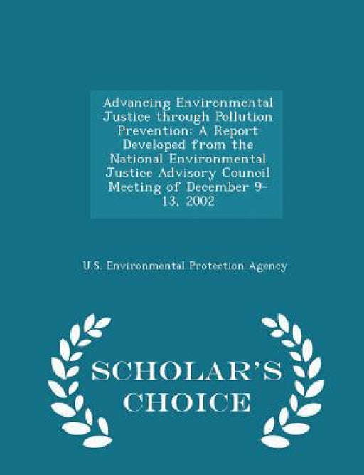 Advancing Environmental Justice Through Pollution Prevention: A Report Developed from the National Environmental Justice Advisory Council Meeting of D by U S Environmental Protection Agency