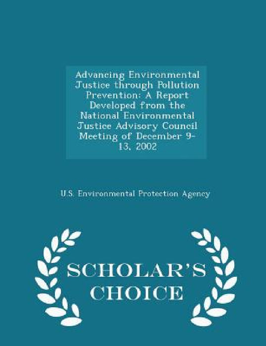 Advancing Environmental Justice Through Pollution Prevention: A Report Developed from the National Environmental Justice Advisory Council Meeting of D by U S Environmental Protection Agency