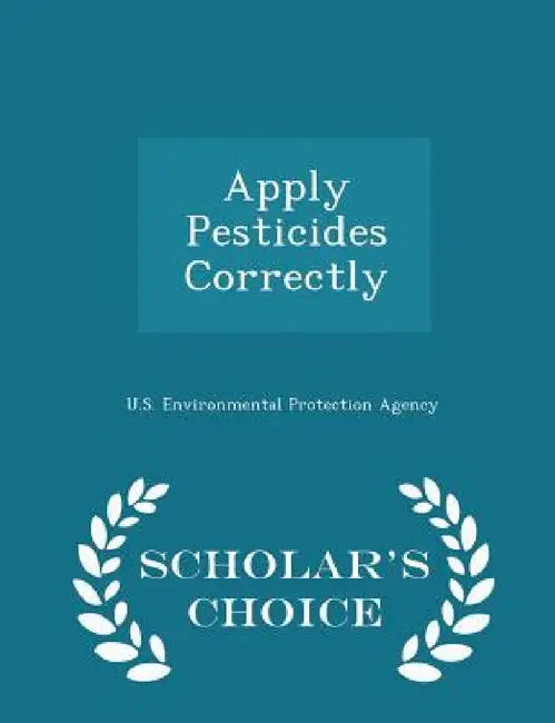 Apply Pesticides Correctly - Scholar's Choice Edition by U S Environmental Protection Agency