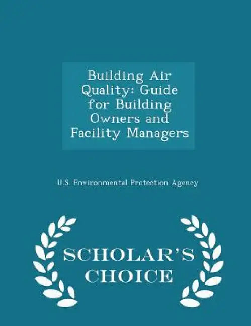 Building Air Quality: Guide for Building Owners and Facility Managers - Scholar's Choice Edition by U S Environmental Protection Agency