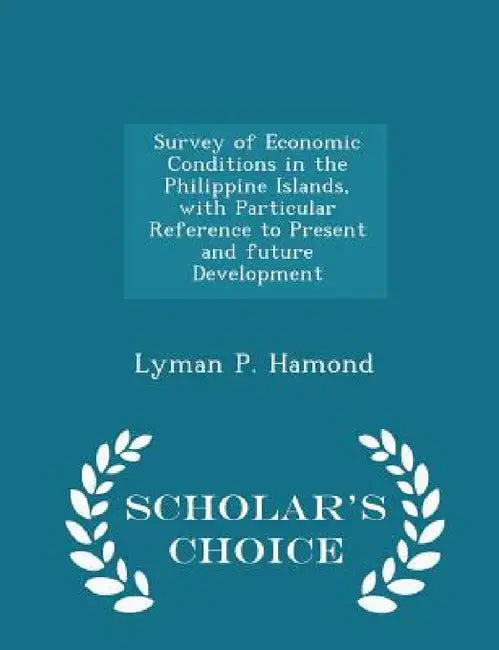 Survey of Economic Conditions in the Philippine Islands, with Particular Reference to Present and Future Development - Scholar's Choice Edition by Lyman P. Hamond